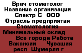 Врач-стоматолог › Название организации ­ Спектр-С, ООО › Отрасль предприятия ­ Стоматология › Минимальный оклад ­ 50 000 - Все города Работа » Вакансии   . Чувашия респ.,Шумерля г.